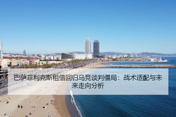 巴萨菲利克斯租借回归马竞谈判僵局：战术适配与未来走向分析